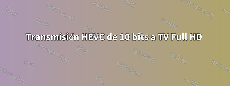 Transmisión HEVC de 10 bits a TV Full HD