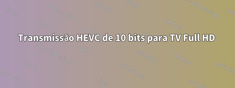 Transmissão HEVC de 10 bits para TV Full HD