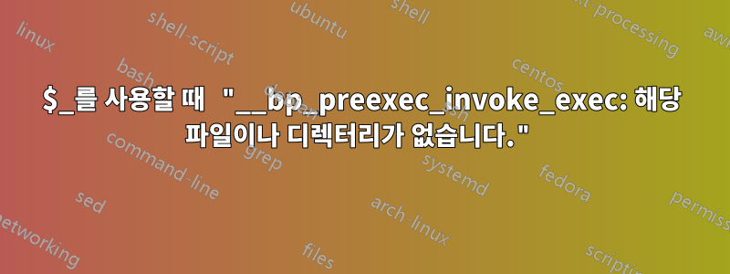 $_를 사용할 때 "__bp_preexec_invoke_exec: 해당 파일이나 디렉터리가 없습니다."