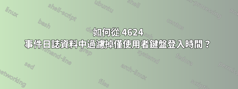 如何從 4624 事件日誌資料中過濾掉僅使用者鍵盤登入時間？