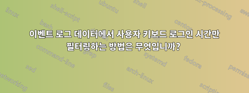 4624 이벤트 로그 데이터에서 사용자 키보드 로그인 시간만 필터링하는 방법은 무엇입니까?