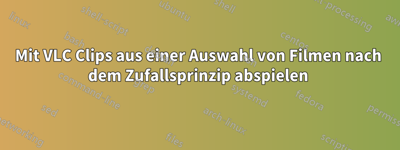 Mit VLC Clips aus einer Auswahl von Filmen nach dem Zufallsprinzip abspielen