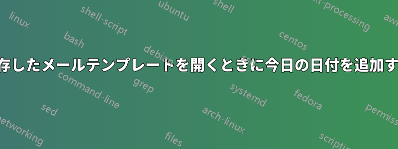 保存したメールテンプレートを開くときに今日の日付を追加する