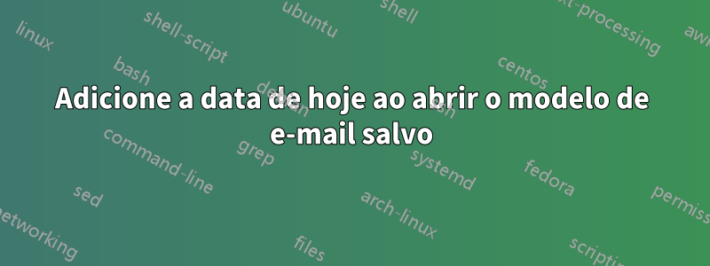 Adicione a data de hoje ao abrir o modelo de e-mail salvo