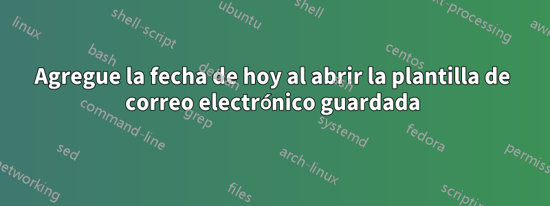 Agregue la fecha de hoy al abrir la plantilla de correo electrónico guardada