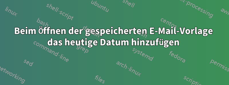 Beim Öffnen der gespeicherten E-Mail-Vorlage das heutige Datum hinzufügen