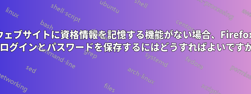 ウェブサイトに資格情報を記憶する機能がない場合、Firefox でログインとパスワードを保存するにはどうすればよいですか?