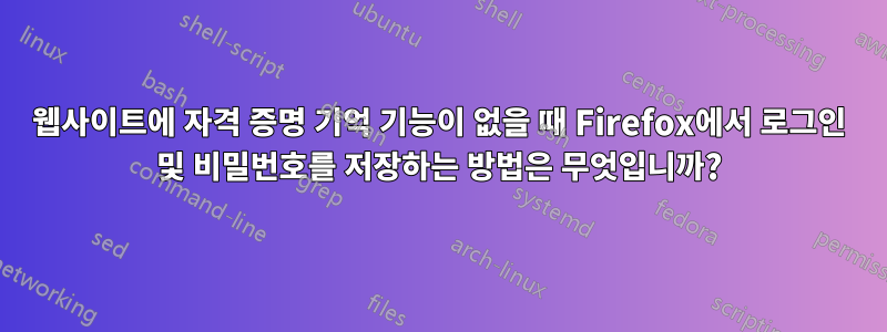 웹사이트에 자격 증명 기억 기능이 없을 때 Firefox에서 로그인 및 비밀번호를 저장하는 방법은 무엇입니까?
