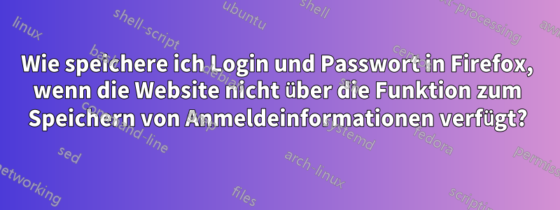 Wie speichere ich Login und Passwort in Firefox, wenn die Website nicht über die Funktion zum Speichern von Anmeldeinformationen verfügt?