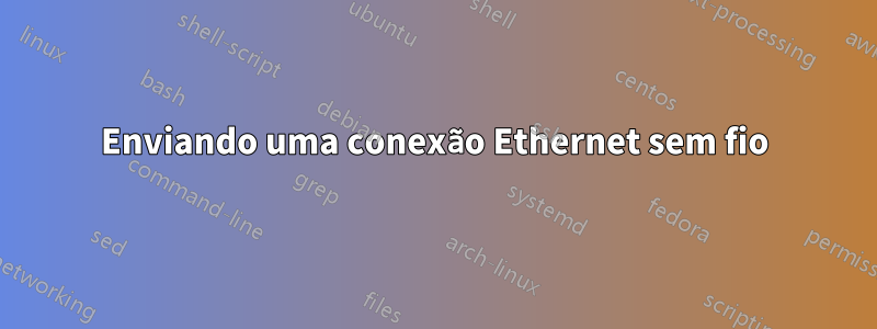 Enviando uma conexão Ethernet sem fio