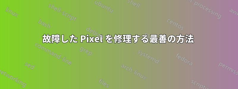 故障した Pixel を修理する最善の方法