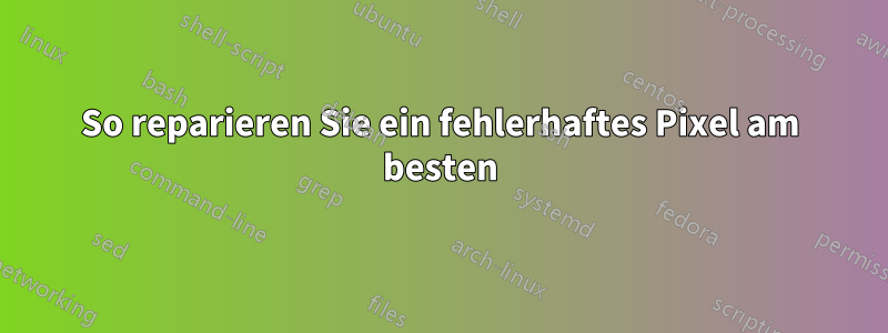 So reparieren Sie ein fehlerhaftes Pixel am besten