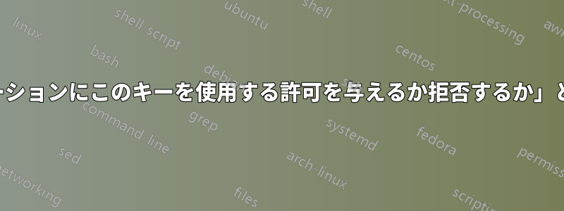 「このアプリケーションにこのキーを使用する許可を与えるか拒否するか」というメッセージ