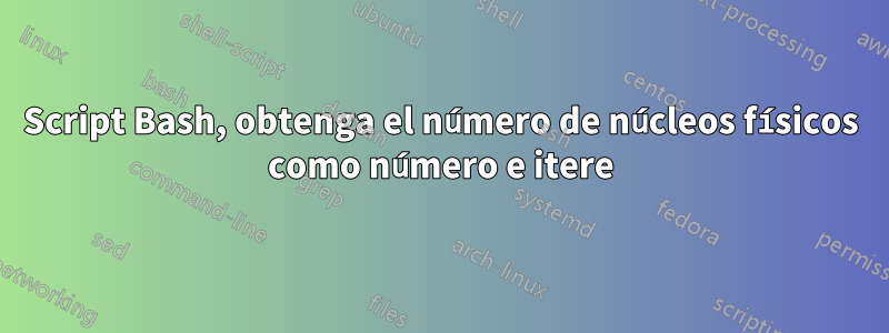 Script Bash, obtenga el número de núcleos físicos como número e itere