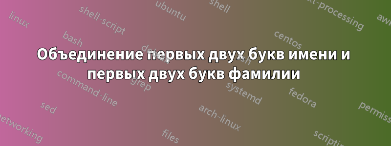 Объединение первых двух букв имени и первых двух букв фамилии