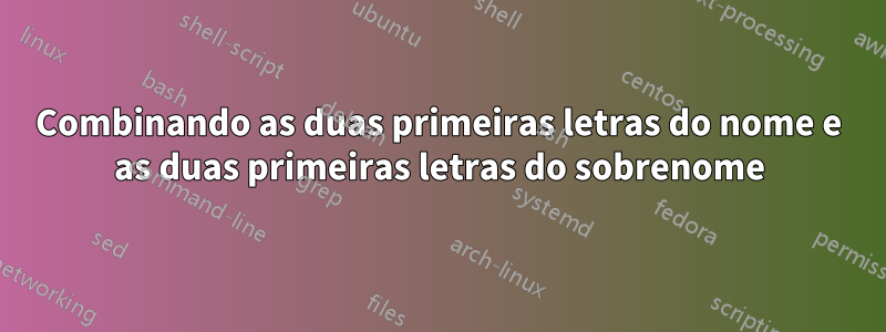 Combinando as duas primeiras letras do nome e as duas primeiras letras do sobrenome