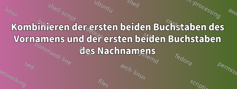 Kombinieren der ersten beiden Buchstaben des Vornamens und der ersten beiden Buchstaben des Nachnamens