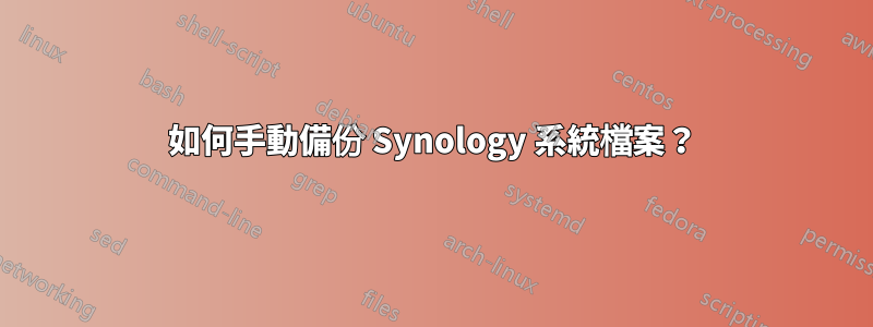 如何手動備​​份 Synology 系統檔案？