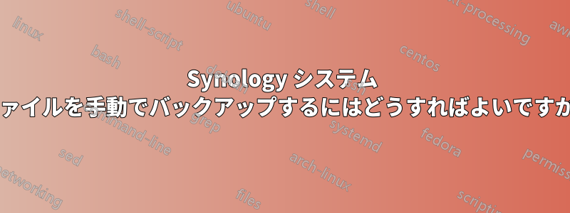 Synology システム ファイルを手動でバックアップするにはどうすればよいですか?
