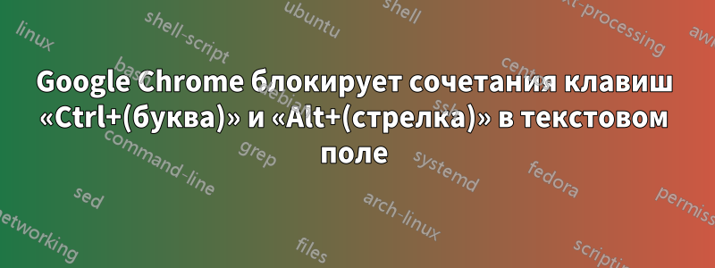 Google Chrome блокирует сочетания клавиш «Ctrl+(буква)» и «Alt+(стрелка)» в текстовом поле