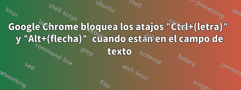 Google Chrome bloquea los atajos "Ctrl+(letra)" y "Alt+(flecha)" cuando están en el campo de texto