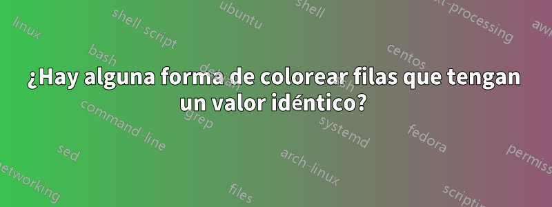 ¿Hay alguna forma de colorear filas que tengan un valor idéntico?