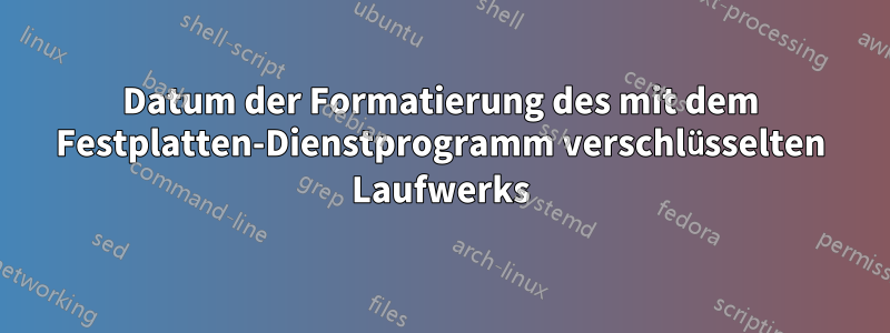 Datum der Formatierung des mit dem Festplatten-Dienstprogramm verschlüsselten Laufwerks