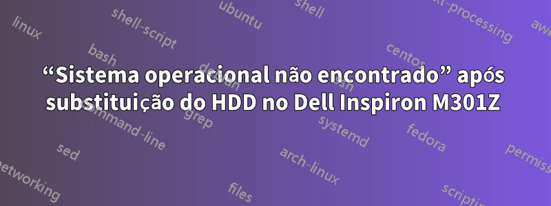 “Sistema operacional não encontrado” após substituição do HDD no Dell Inspiron M301Z