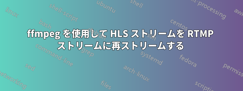ffmpeg を使用して HLS ストリームを RTMP ストリームに再ストリームする