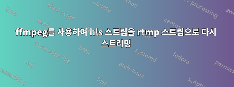 ffmpeg를 사용하여 hls 스트림을 rtmp 스트림으로 다시 스트리밍