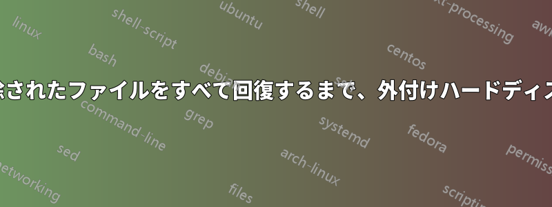 コンピュータから削除されたファイルをすべて回復するまで、外付けハードディスクで作業できますか