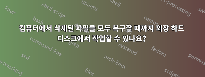 컴퓨터에서 삭제된 파일을 모두 복구할 때까지 외장 하드 디스크에서 작업할 수 있나요?