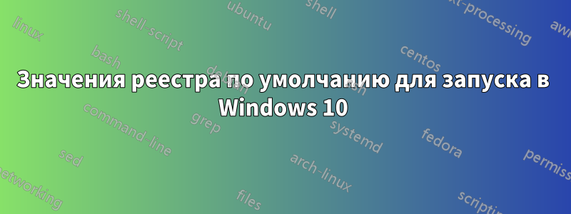 Значения реестра по умолчанию для запуска в Windows 10
