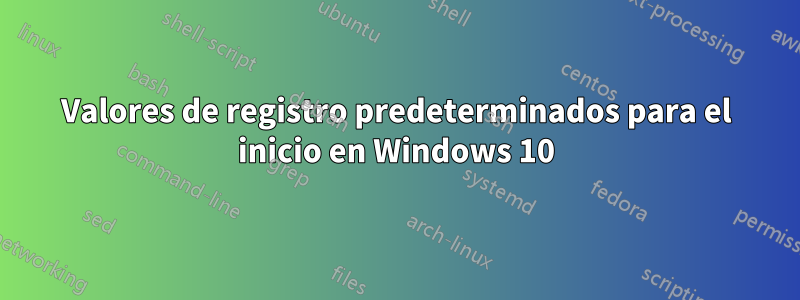 Valores de registro predeterminados para el inicio en Windows 10