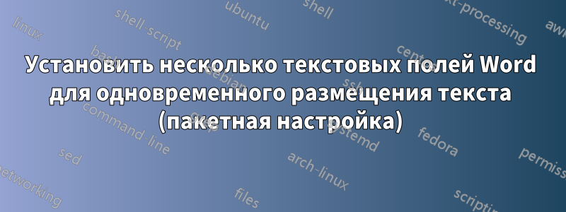 Установить несколько текстовых полей Word для одновременного размещения текста (пакетная настройка)