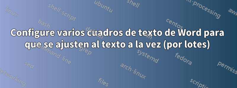 Configure varios cuadros de texto de Word para que se ajusten al texto a la vez (por lotes)