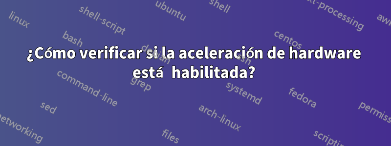 ¿Cómo verificar si la aceleración de hardware está habilitada?