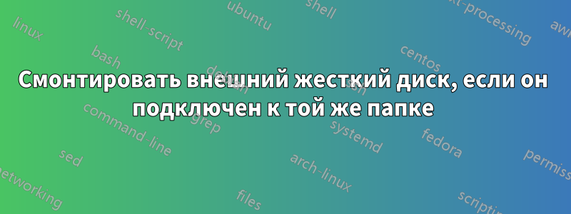 Смонтировать внешний жесткий диск, если он подключен к той же папке