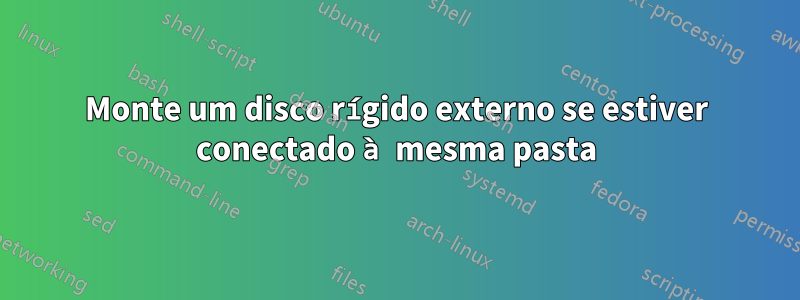 Monte um disco rígido externo se estiver conectado à mesma pasta