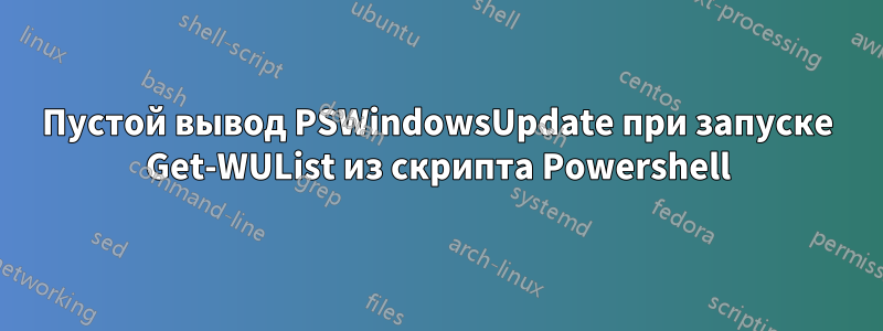 Пустой вывод PSWindowsUpdate при запуске Get-WUList из скрипта Powershell