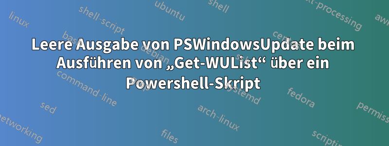 Leere Ausgabe von PSWindowsUpdate beim Ausführen von „Get-WUList“ über ein Powershell-Skript