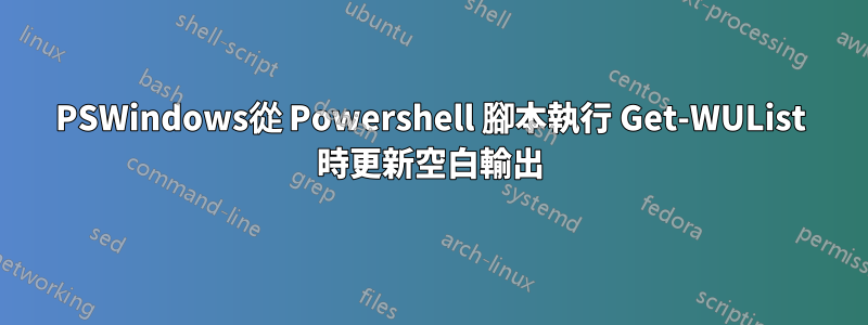 PSWindows從 Powershell 腳本執行 Get-WUList 時更新空白輸出
