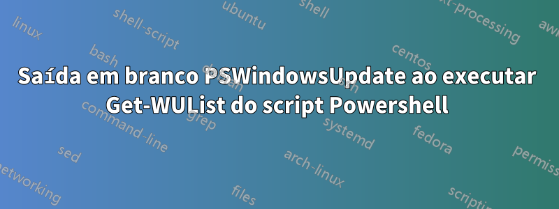 Saída em branco PSWindowsUpdate ao executar Get-WUList do script Powershell