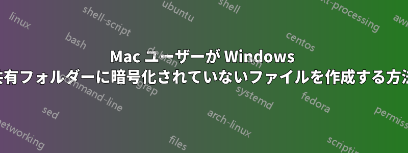 Mac ユーザーが Windows 共有フォルダーに暗号化されていないファイルを作成する方法