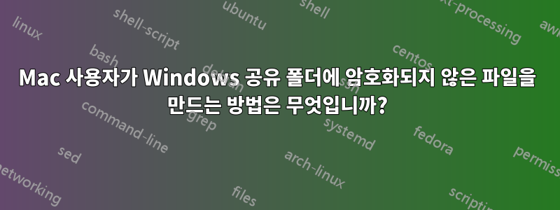 Mac 사용자가 Windows 공유 폴더에 암호화되지 않은 파일을 만드는 방법은 무엇입니까?
