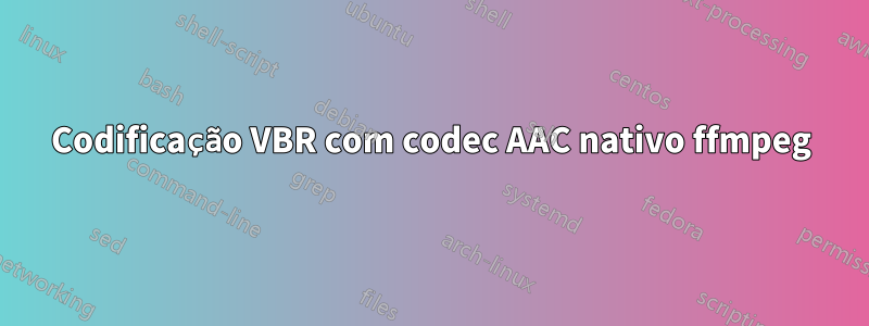 Codificação VBR com codec AAC nativo ffmpeg