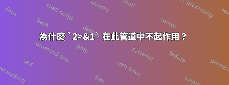 為什麼 `2>&1` 在此管道中不起作用？