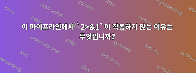 이 파이프라인에서 `2>&1`이 작동하지 않는 이유는 무엇입니까?