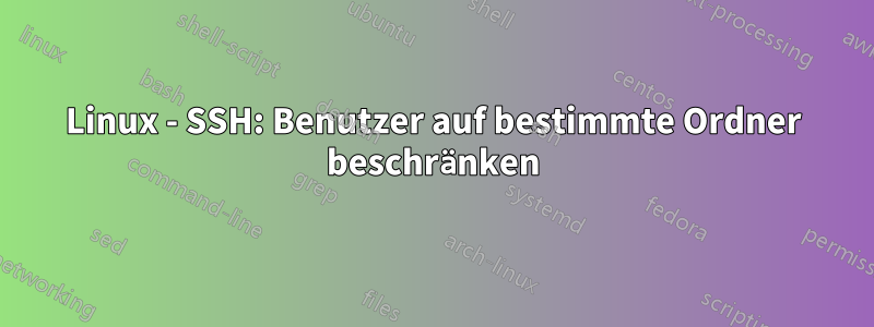 Linux - SSH: Benutzer auf bestimmte Ordner beschränken