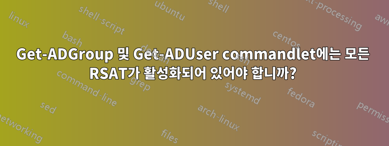 Get-ADGroup 및 Get-ADUser commandlet에는 모든 RSAT가 활성화되어 있어야 합니까?